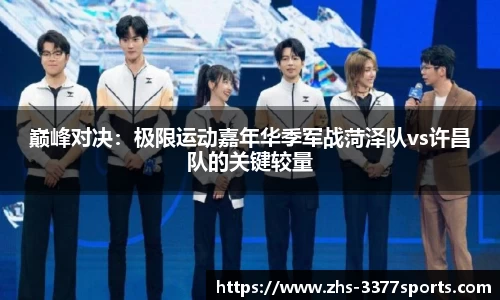 巅峰对决：极限运动嘉年华季军战菏泽队vs许昌队的关键较量
