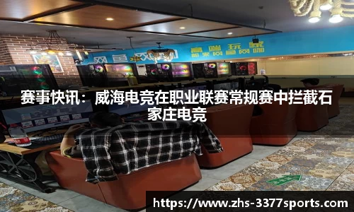赛事快讯：威海电竞在职业联赛常规赛中拦截石家庄电竞